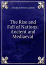 The Rise and Fall of Nations: Ancient and Mediaeval - Josephus Nelson Larned