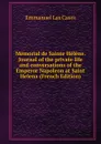 Memorial de Sainte Helene. Journal of the private life and conversations of the Emperor Napoleon at Saint Helena (French Edition) - Emmanuel Las Cases