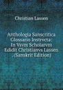 Anthologia Sanscritica Glossario Instrvcta: In Vsvm Scholarvm Edidit Christianvs Lassen . (Sanskrit Edition) - Christian Lassen