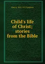 Child.s life of Christ; stories from the Bible - Mary A. 1841-1913 Lathbury