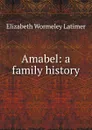 Amabel: a family history - Elizabeth Wormeley Latimer