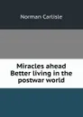 Miracles ahead Better living in the postwar world - Norman Carlisle