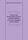 Italy in the Nineteenth Century, and the Making of Austro-Hungary and Germany - Elizabeth Wormeley Latimer