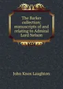 The Barker collection: manuscripts of and relating to Admiral Lord Nelson - John Knox Laughton