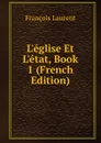 L.eglise Et L.etat, Book 1 (French Edition) - Laurent François