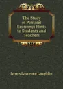 The Study of Political Economy: Hints to Students and Teachers - Laughlin J. Laurence
