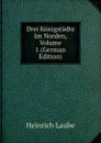 Drei Konigstadte Im Norden, Volume 1 (German Edition) - Heinrich Laube