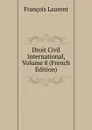 Droit Civil International, Volume 8 (French Edition) - Laurent François