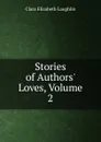 Stories of Authors. Loves, Volume 2 - Laughlin Clara Elizabeth