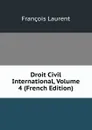 Droit Civil International, Volume 4 (French Edition) - Laurent François