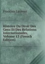 Histoire Du Droit Des Gens Et Des Relations Internationales, Volume 13 (French Edition) - Laurent François