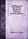 La Reforme Au Xvie Siecle: Etudes Et Portraits (French Edition) - Auguste Laugel