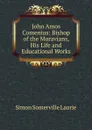 John Amos Comenius: Bishop of the Moravians, His Life and Educational Works - Laurie Simon Somerville