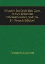 Histoire Du Droit Des Gens Et Des Relations Internationales, Volume 11 (French Edition) - Laurent François