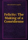 Felicity: The Making of a Comedienne - Laughlin Clara Elizabeth
