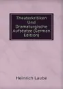 Theaterkritiken Und Dramaturgische Aufseatze (German Edition) - Heinrich Laube
