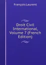 Droit Civil International, Volume 7 (French Edition) - Laurent François