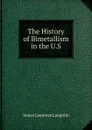 The History of Bimetallism in the U.S. - Laughlin J. Laurence
