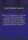 History of Napoleon: From the French of M. Laurent De L.ardeche. with Five Hundred Illustrations, After Designs by Horace Vernet, and Twenty Original Portraits, Volume 1 - Paul Mathieu Laurent