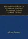 Histoire Generale De La Societe Des Missions-Etrangeres, Volume 3 (French Edition) - Adrien Launay