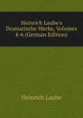 Heinrich Laube.s Dramatische Werke, Volumes 4-6 (German Edition) - Heinrich Laube
