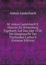 M. Anton Lauterbach.S, Diaconi Zu Wittenberg Tagebuch Auf Das Jahr 1538, Die Hauptquelle Der Tischreden Luther.S (German Edition) - Anton Lauterbach