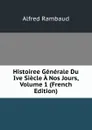 Histoiree Generale Du Ive Siecle A Nos Jours, Volume 1 (French Edition) - Alfred Rambaud