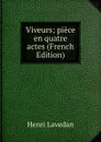 Viveurs; piece en quatre actes (French Edition) - Henri Lavedan