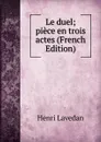 Le duel; piece en trois actes (French Edition) - Henri Lavedan