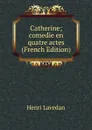 Catherine; comedie en quatre actes (French Edition) - Henri Lavedan