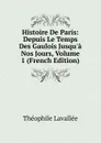Histoire De Paris: Depuis Le Temps Des Gaulois Jusqu.a Nos Jours, Volume 1 (French Edition) - Théophile Lavallée