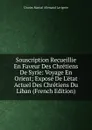 Souscription Recueillie En Faveur Des Chretiens De Syrie: Voyage En Orient; Expose De L.etat Actuel Des Chretiens Du Liban (French Edition) - Charles Martial Allemand Lavigerie