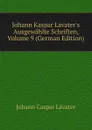 Johann Kaspar Lavater.s Ausgewahlte Schriften, Volume 9 (German Edition) - J. C. Lavater