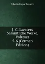 J. C. Lavaters Sammtliche Werke, Volumes 5-6 (German Edition) - J. C. Lavater