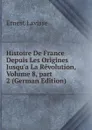 Histoire De France Depuis Les Origines Jusqu.a La Revolution, Volume 8,.part 2 (German Edition) - Ernest Lavisse