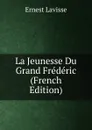 La Jeunesse Du Grand Frederic (French Edition) - Ernest Lavisse