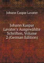 Johann Kaspar Lavater.s Ausgewahlte Schriften, Volume 2 (German Edition) - J. C. Lavater