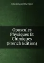 Opuscules Physiques Et Chimiques (French Edition) - Antoine Laurent Lavoisier