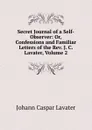 Secret Journal of a Self-Observer: Or, Confessions and Familiar Letters of the Rev. J. C. Lavater, Volume 2 - J. C. Lavater