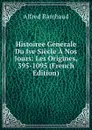 Histoiree Generale Du Ive Siecle A Nos Jours: Les Origines, 395-1095 (French Edition) - Alfred Rambaud