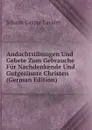 Andachtsubungen Und Gebete Zum Gebrauche Fur Nachdenkende Und Gutgesinnte Christen (German Edition) - J. C. Lavater