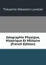 Geographie Physique, Historique Et Militaire (French Edition) - Théophile Sébastien Lavallée