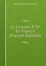 La Chasse A Tir En France (French Edition) - Joseph Adrien Félix Lavallée