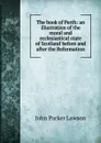 The book of Perth: an illustration of the moral and ecclesiastical state of Scotland before and after the Reformation - John Parker Lawson