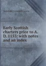 Early Scottish charters prior to A.D. 1153: with notes and an index - Archibald Campbell Lawrie