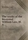 The works of the Reverend William Law, M.A - William Law