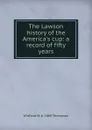 The Lawson history of the America.s cup: a record of fifty years - Winfield M. b. 1869 Thompson