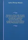 Memoirs of the life of John Law of Lauriston microform: including a detailed account of the rise, progress, and termination of the Mississippi system - John Philip Wood