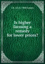 Is higher farming a remedy for lower prices. - J B. 1814-1900 Lawes