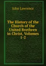 The History of the Church of the United Brethren in Christ, Volumes 1-2 - John Lawrence